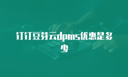 钉钉豆芽云dpms优惠是多少