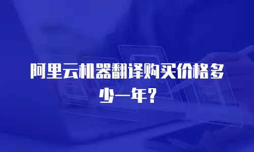 阿里云机器翻译购买价格多少一年？