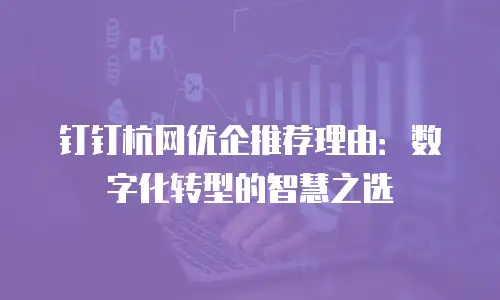 钉钉杭网优企推荐理由：数字化转型的智慧之选