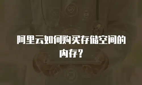 阿里云如何购买存储空间的内存？