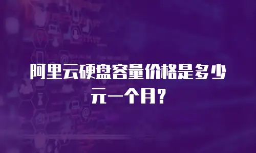 阿里云硬盘容量价格是多少元一个月？