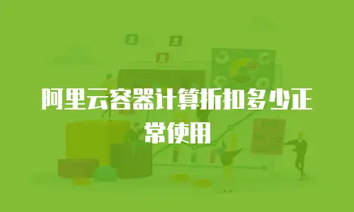 阿里云容器计算折扣多少正常使用