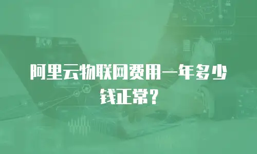 阿里云物联网费用一年多少钱正常？