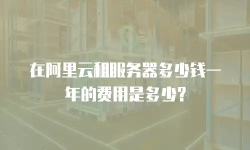 在阿里云租服务器多少钱一年的费用是多少？