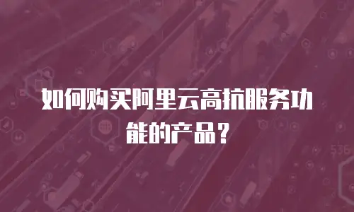 如何购买阿里云高抗服务功能的产品？