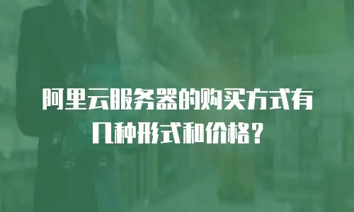 阿里云服务器的购买方式有几种形式和价格？