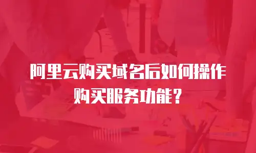 阿里云购买域名后如何操作购买服务功能？