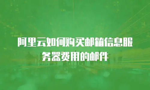 阿里云如何购买邮箱信息服务器费用的邮件