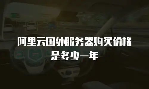 阿里云国外服务器购买价格是多少一年