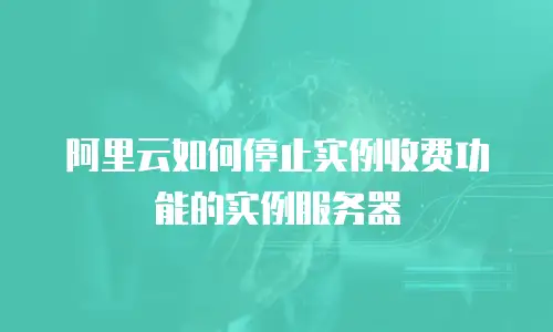 阿里云如何停止实例收费功能的实例服务器