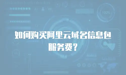 如何购买阿里云域名信息包服务费？