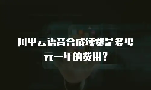 阿里云语音合成续费是多少元一年的费用？