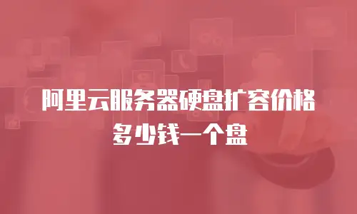 阿里云服务器硬盘扩容价格多少钱一个盘
