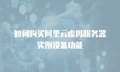 如何购买阿里云虚拟服务器实例设备功能