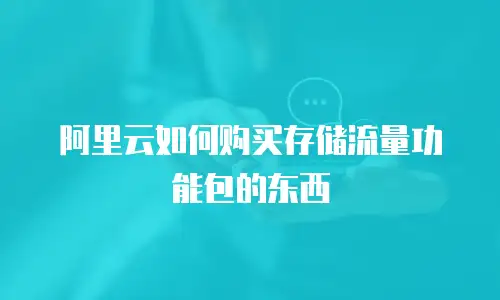 阿里云如何购买存储流量功能包的东西