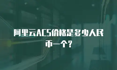 阿里云ACS价格是多少人民币一个？