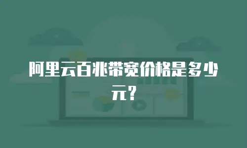 阿里云百兆带宽价格是多少元？