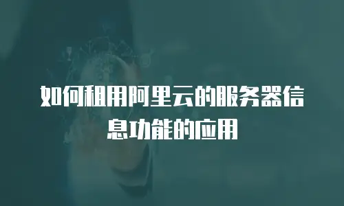 如何租用阿里云的服务器信息功能的应用