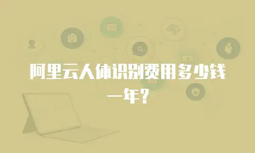 阿里云人体识别费用多少钱一年？