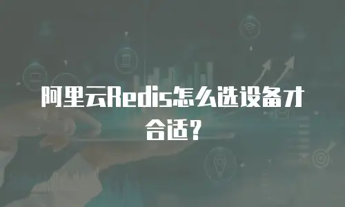 阿里云Redis怎么选设备才合适？