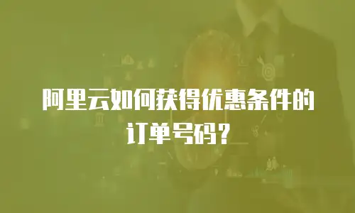 阿里云如何获得优惠条件的订单号码？