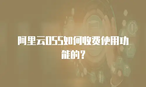 阿里云OSS如何收费使用功能的？