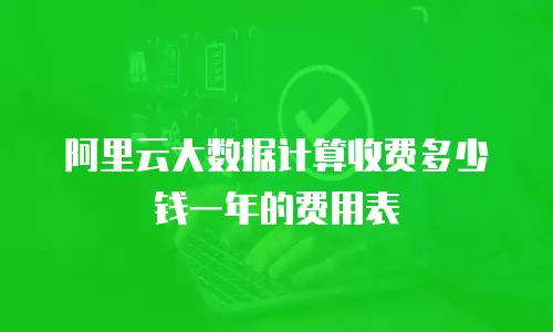 阿里云大数据计算收费多少钱一年的费用表