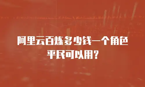 阿里云百炼多少钱一个角色平民可以用？