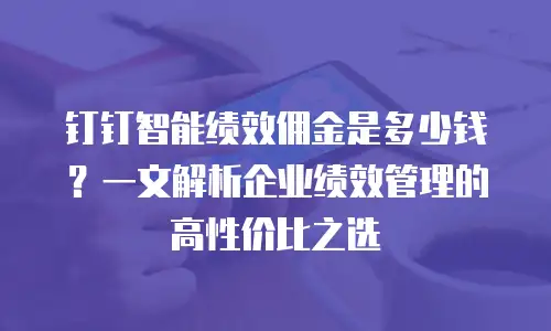 钉钉智能绩效佣金是多少钱？一文解析企业绩效管理的高性价比之选