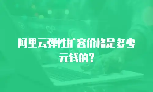 阿里云弹性扩容价格是多少元钱的？
