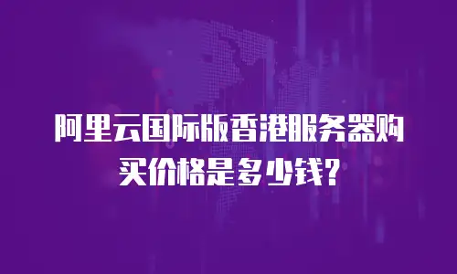 阿里云国际版香港服务器购买价格是多少钱？