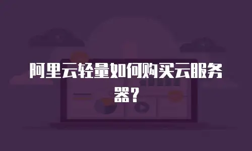 阿里云轻量如何购买云服务器？