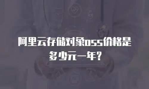 阿里云存储对象oss价格是多少元一年？