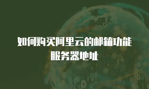 如何购买阿里云的邮箱功能服务器地址