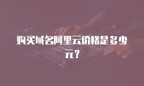 购买域名阿里云价格是多少元？
