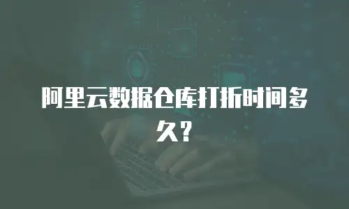 阿里云数据仓库打折时间多久？