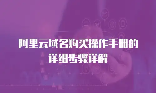 阿里云域名购买操作手册的详细步骤详解