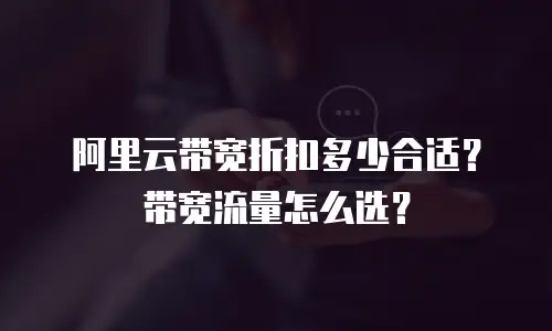 阿里云带宽折扣多少合适？带宽流量怎么选？