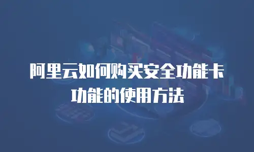 阿里云如何购买安全功能卡功能的使用方法