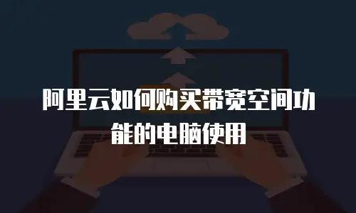 阿里云如何购买带宽空间功能的电脑使用