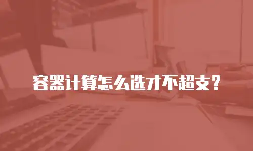 容器计算怎么选才不超支？