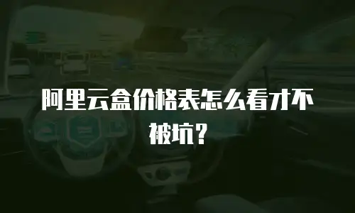 阿里云盒价格表怎么看才不被坑？
