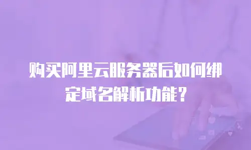 购买阿里云服务器后如何绑定域名解析功能？