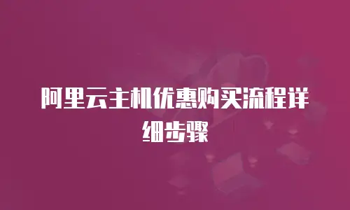 阿里云主机优惠购买流程详细步骤