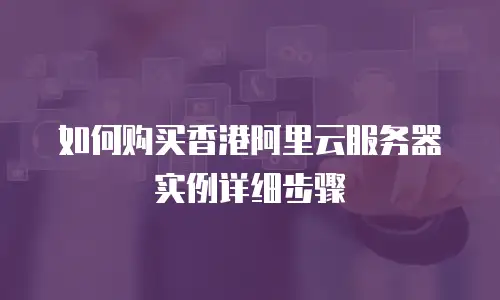 如何购买香港阿里云服务器实例详细步骤