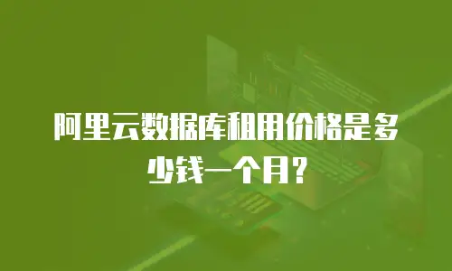 阿里云数据库租用价格是多少钱一个月？