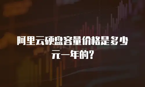 阿里云硬盘容量价格是多少元一年的？
