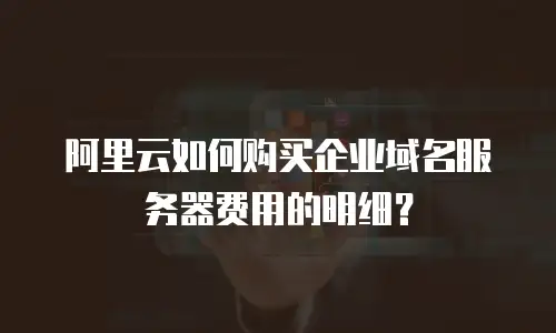 阿里云如何购买企业域名服务器费用的明细？