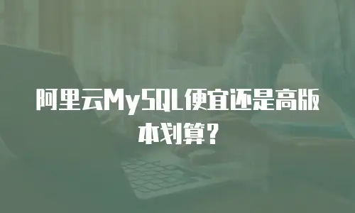 阿里云MySQL便宜还是高版本划算？