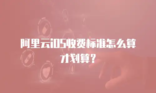 阿里云iOS收费标准怎么算才划算？